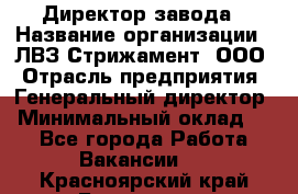 Директор завода › Название организации ­ ЛВЗ Стрижамент, ООО › Отрасль предприятия ­ Генеральный директор › Минимальный оклад ­ 1 - Все города Работа » Вакансии   . Красноярский край,Бородино г.